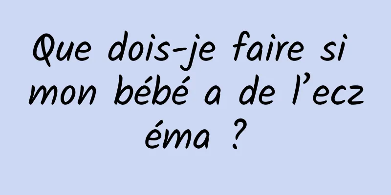 Que dois-je faire si mon bébé a de l’eczéma ?