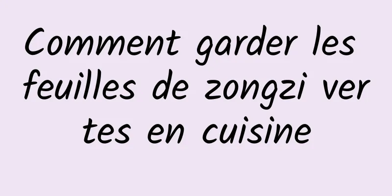 Comment garder les feuilles de zongzi vertes en cuisine