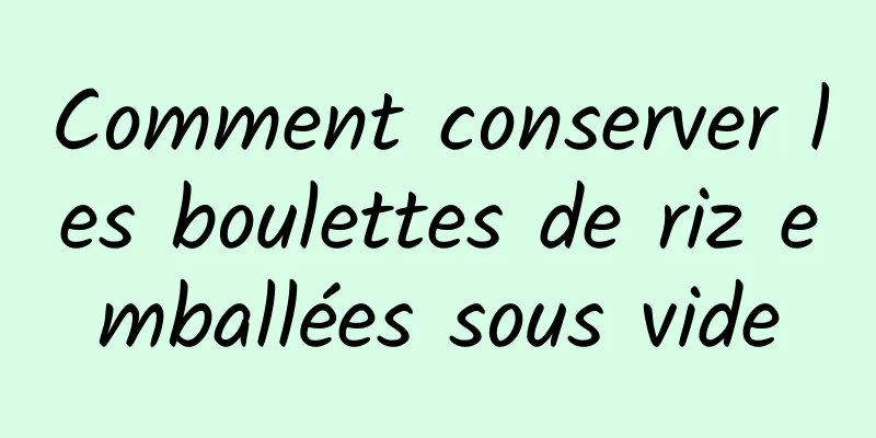 Comment conserver les boulettes de riz emballées sous vide