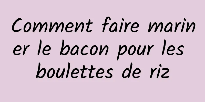Comment faire mariner le bacon pour les boulettes de riz