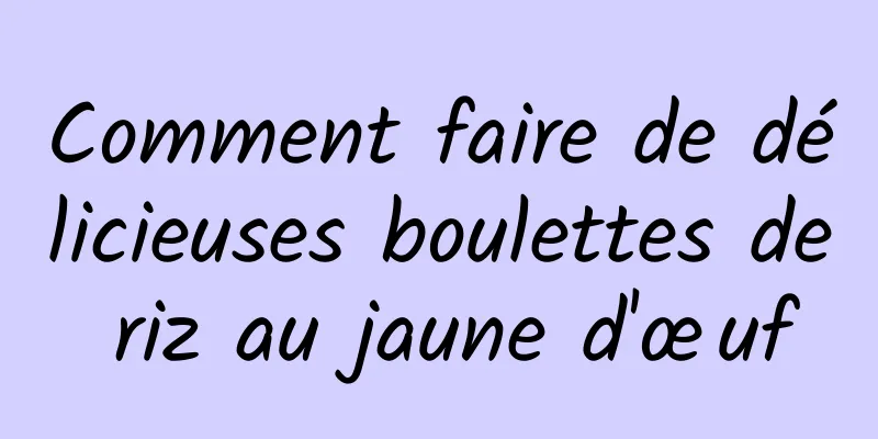 Comment faire de délicieuses boulettes de riz au jaune d'œuf
