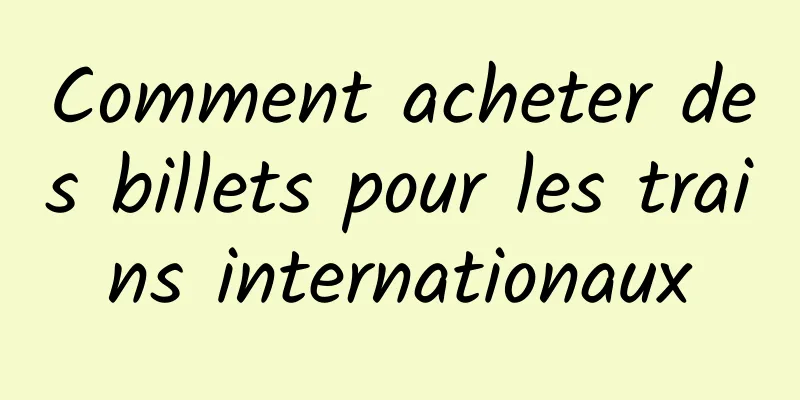 Comment acheter des billets pour les trains internationaux