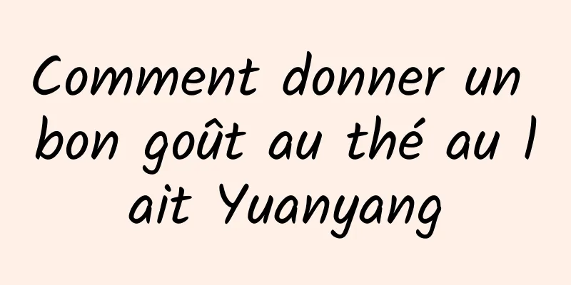 Comment donner un bon goût au thé au lait Yuanyang