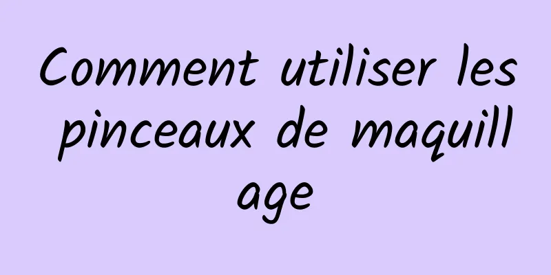 Comment utiliser les pinceaux de maquillage