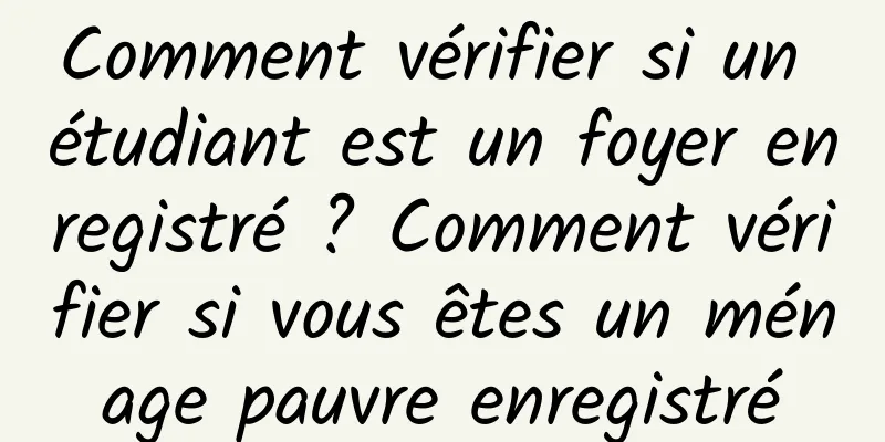 Comment vérifier si un étudiant est un foyer enregistré ? Comment vérifier si vous êtes un ménage pauvre enregistré
