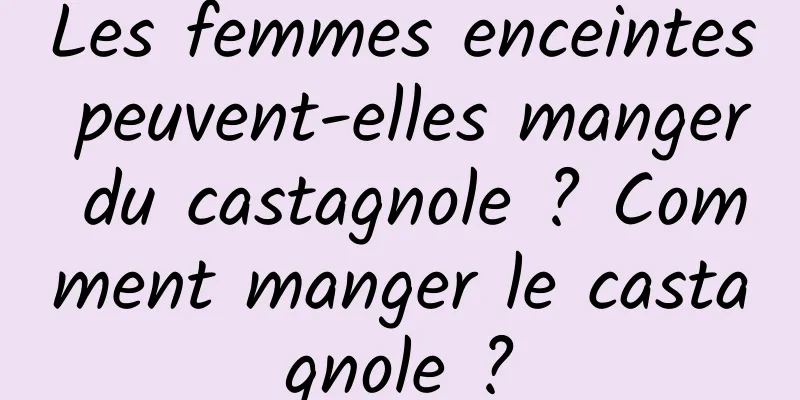 Les femmes enceintes peuvent-elles manger du castagnole ? Comment manger le castagnole ?