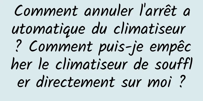 Comment annuler l'arrêt automatique du climatiseur ? Comment puis-je empêcher le climatiseur de souffler directement sur moi ?