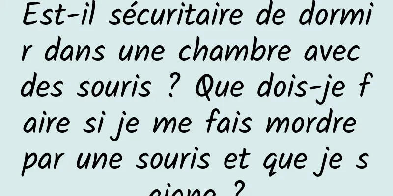 Est-il sécuritaire de dormir dans une chambre avec des souris ? Que dois-je faire si je me fais mordre par une souris et que je saigne ?