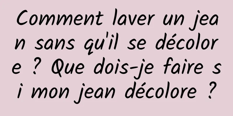 Comment laver un jean sans qu'il se décolore ? Que dois-je faire si mon jean décolore ?