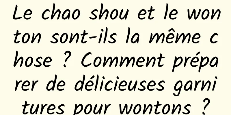 Le chao shou et le wonton sont-ils la même chose ? Comment préparer de délicieuses garnitures pour wontons ?