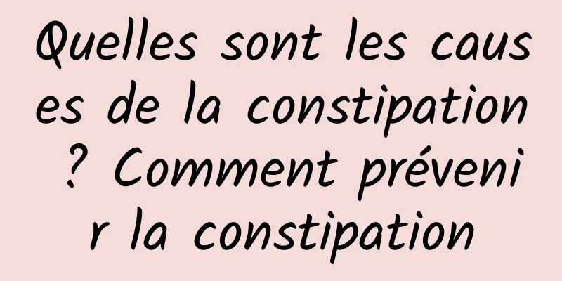 Quelles sont les causes de la constipation ? Comment prévenir la constipation