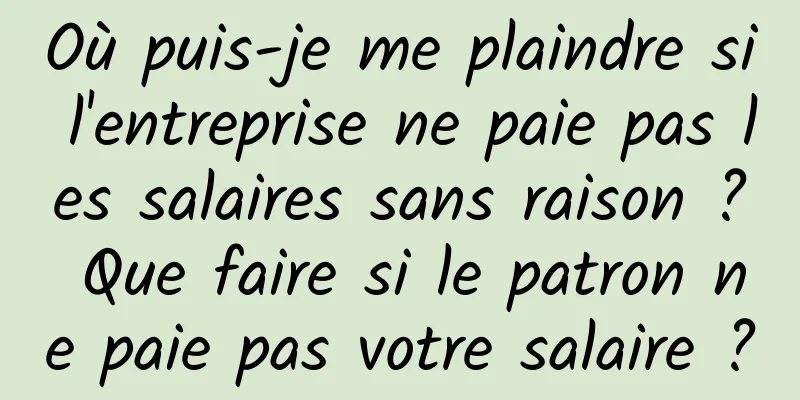 Où puis-je me plaindre si l'entreprise ne paie pas les salaires sans raison ? Que faire si le patron ne paie pas votre salaire ?