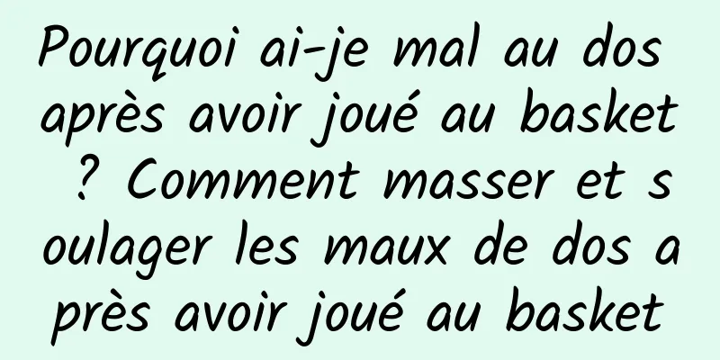 Pourquoi ai-je mal au dos après avoir joué au basket ? Comment masser et soulager les maux de dos après avoir joué au basket