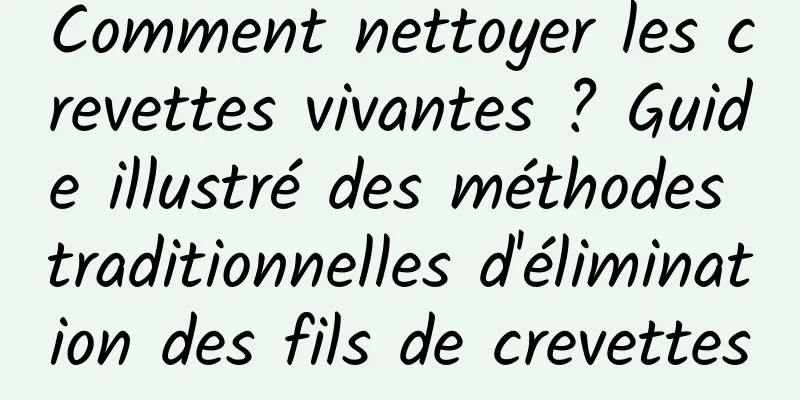 Comment nettoyer les crevettes vivantes ? Guide illustré des méthodes traditionnelles d'élimination des fils de crevettes