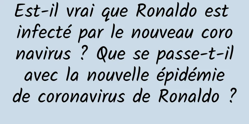 Est-il vrai que Ronaldo est infecté par le nouveau coronavirus ? Que se passe-t-il avec la nouvelle épidémie de coronavirus de Ronaldo ?