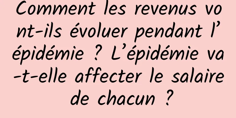 Comment les revenus vont-ils évoluer pendant l’épidémie ? L’épidémie va-t-elle affecter le salaire de chacun ?