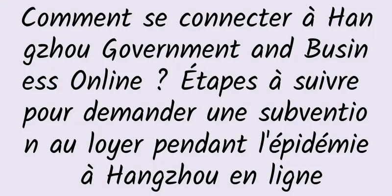 Comment se connecter à Hangzhou Government and Business Online ? Étapes à suivre pour demander une subvention au loyer pendant l'épidémie à Hangzhou en ligne