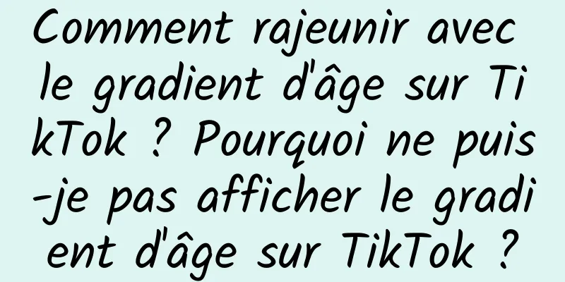 Comment rajeunir avec le gradient d'âge sur TikTok ? Pourquoi ne puis-je pas afficher le gradient d'âge sur TikTok ?