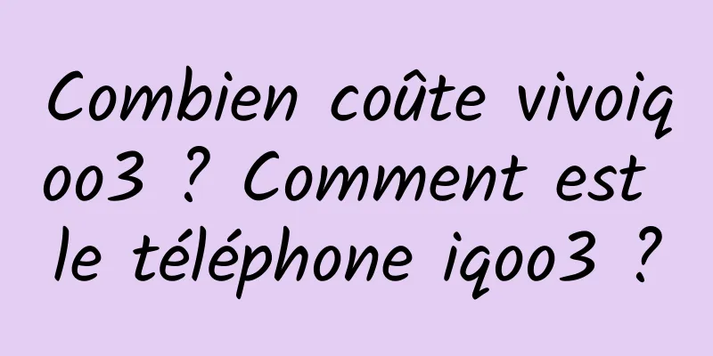 Combien coûte vivoiqoo3 ? Comment est le téléphone iqoo3 ?
