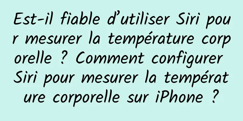 Est-il fiable d’utiliser Siri pour mesurer la température corporelle ? Comment configurer Siri pour mesurer la température corporelle sur iPhone ?