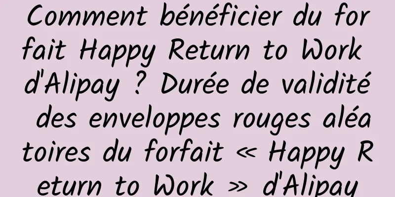 Comment bénéficier du forfait Happy Return to Work d'Alipay ? Durée de validité des enveloppes rouges aléatoires du forfait « Happy Return to Work » d'Alipay