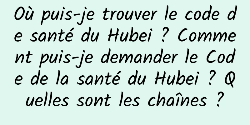Où puis-je trouver le code de santé du Hubei ? Comment puis-je demander le Code de la santé du Hubei ? Quelles sont les chaînes ?