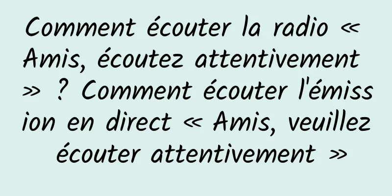 Comment écouter la radio « Amis, écoutez attentivement » ? Comment écouter l'émission en direct « Amis, veuillez écouter attentivement »