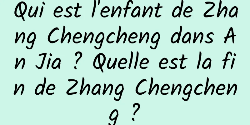 Qui est l'enfant de Zhang Chengcheng dans An Jia ? Quelle est la fin de Zhang Chengcheng ?