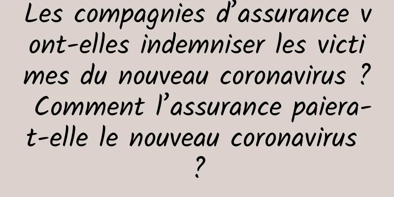 Les compagnies d’assurance vont-elles indemniser les victimes du nouveau coronavirus ? Comment l’assurance paiera-t-elle le nouveau coronavirus ?