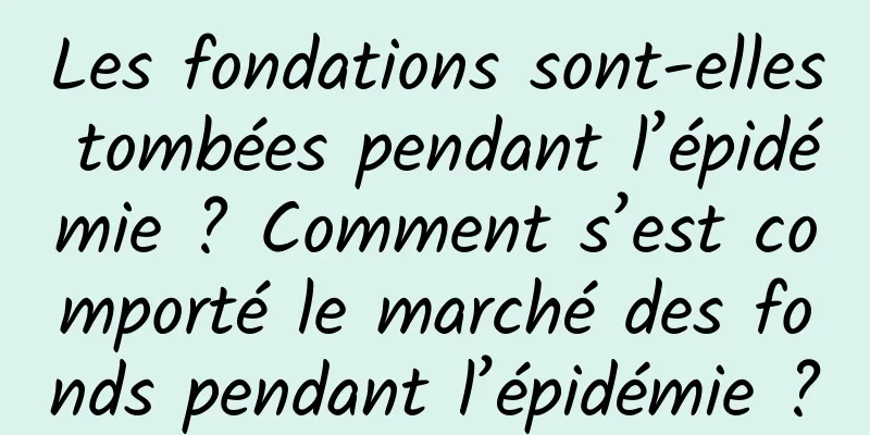 Les fondations sont-elles tombées pendant l’épidémie ? Comment s’est comporté le marché des fonds pendant l’épidémie ?