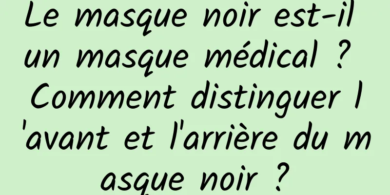 Le masque noir est-il un masque médical ? Comment distinguer l'avant et l'arrière du masque noir ?