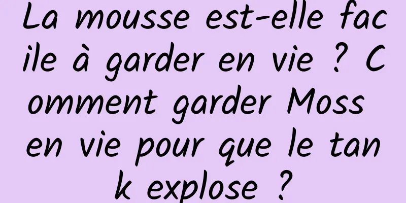 La mousse est-elle facile à garder en vie ? Comment garder Moss en vie pour que le tank explose ?