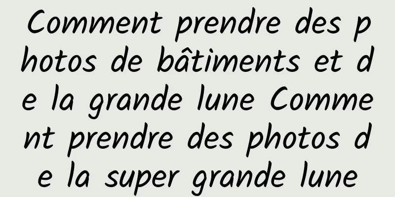 Comment prendre des photos de bâtiments et de la grande lune Comment prendre des photos de la super grande lune