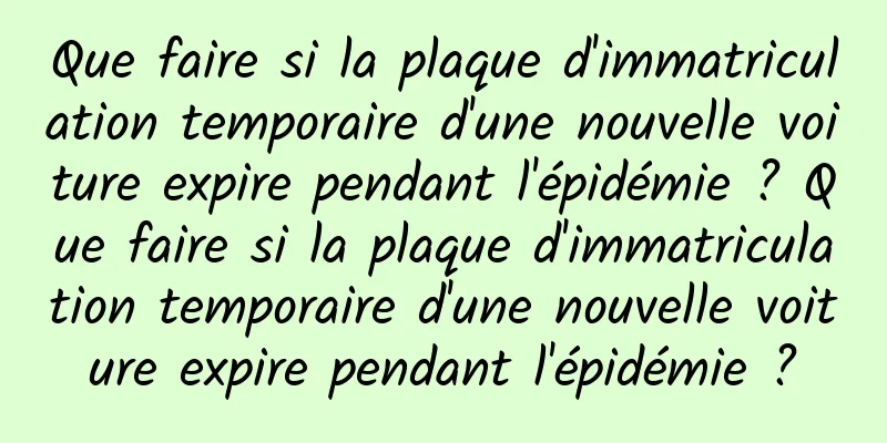 Que faire si la plaque d'immatriculation temporaire d'une nouvelle voiture expire pendant l'épidémie ? Que faire si la plaque d'immatriculation temporaire d'une nouvelle voiture expire pendant l'épidémie ?
