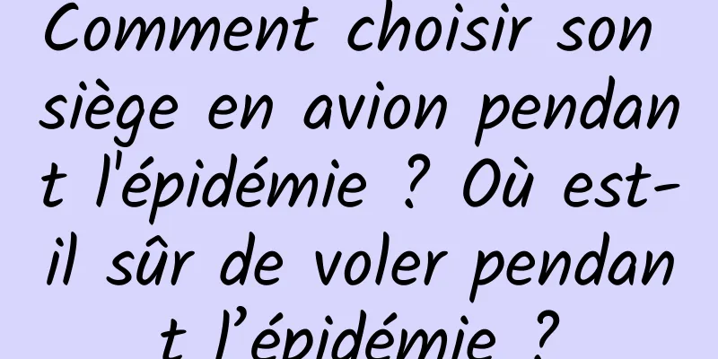 Comment choisir son siège en avion pendant l'épidémie ? Où est-il sûr de voler pendant l’épidémie ?