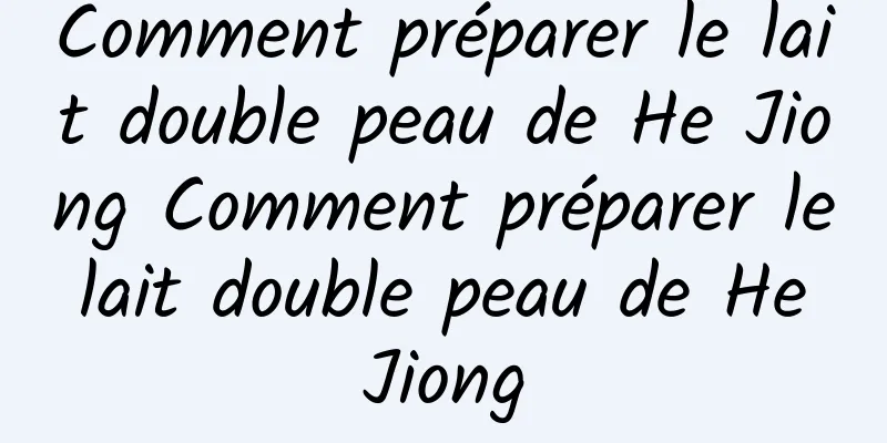 Comment préparer le lait double peau de He Jiong Comment préparer le lait double peau de He Jiong