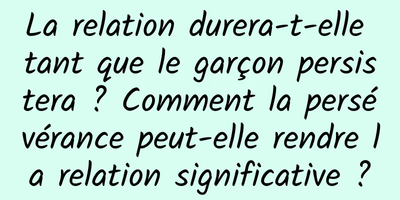 La relation durera-t-elle tant que le garçon persistera ? Comment la persévérance peut-elle rendre la relation significative ?