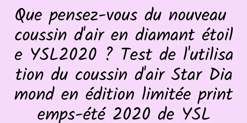Que pensez-vous du nouveau coussin d'air en diamant étoile YSL2020 ? Test de l'utilisation du coussin d'air Star Diamond en édition limitée printemps-été 2020 de YSL