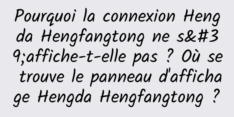 Pourquoi la connexion Hengda Hengfangtong ne s'affiche-t-elle pas ? Où se trouve le panneau d'affichage Hengda Hengfangtong ?