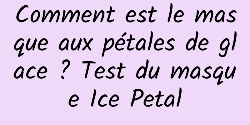 Comment est le masque aux pétales de glace ? Test du masque Ice Petal