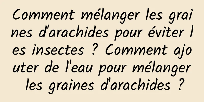 Comment mélanger les graines d'arachides pour éviter les insectes ? Comment ajouter de l'eau pour mélanger les graines d'arachides ?