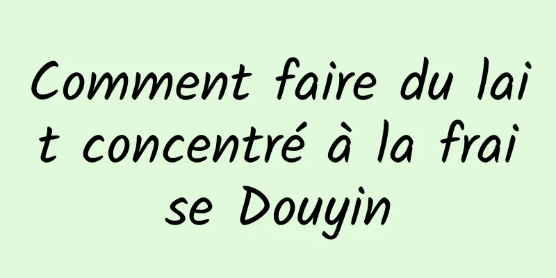 Comment faire du lait concentré à la fraise Douyin