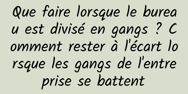 Que faire lorsque le bureau est divisé en gangs ? Comment rester à l'écart lorsque les gangs de l'entreprise se battent