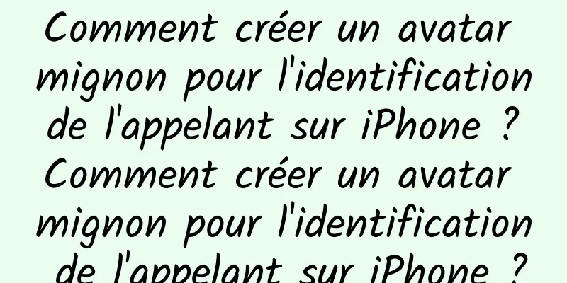 Comment créer un avatar mignon pour l'identification de l'appelant sur iPhone ? Comment créer un avatar mignon pour l'identification de l'appelant sur iPhone ?