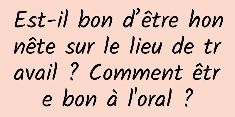 Est-il bon d’être honnête sur le lieu de travail ? Comment être bon à l'oral ?