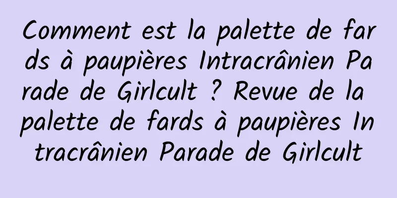 Comment est la palette de fards à paupières Intracrânien Parade de Girlcult ? Revue de la palette de fards à paupières Intracrânien Parade de Girlcult