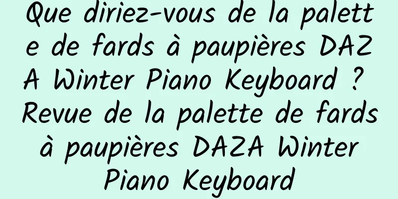 Que diriez-vous de la palette de fards à paupières DAZA Winter Piano Keyboard ? Revue de la palette de fards à paupières DAZA Winter Piano Keyboard