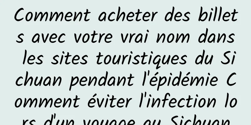 Comment acheter des billets avec votre vrai nom dans les sites touristiques du Sichuan pendant l'épidémie Comment éviter l'infection lors d'un voyage au Sichuan