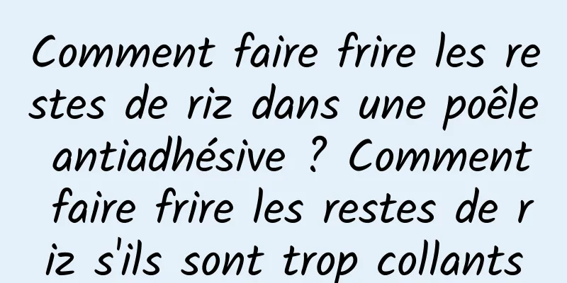 Comment faire frire les restes de riz dans une poêle antiadhésive ? Comment faire frire les restes de riz s'ils sont trop collants