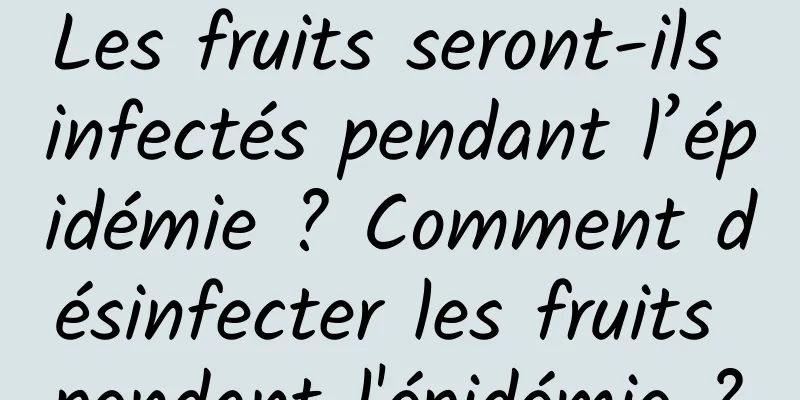 Les fruits seront-ils infectés pendant l’épidémie ? Comment désinfecter les fruits pendant l'épidémie ?